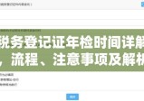 税务登记证年检时间详解，流程、注意事项及解析