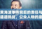 黄海波事件背后的责任与道德挑战，公众人物的底线解析