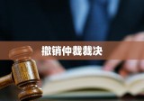 撤销仲裁裁决，法律框架下的权衡与抉择之道