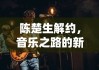 陈楚生解约，音乐之路的新起点