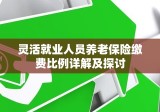 灵活就业人员养老保险缴费比例详解及探讨