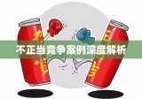 不正当竞争案例深度解析，揭示真相与应对挑战