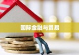 国际金融与贸易，全球经济的核心纽带与增长推动力