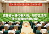 吉林省人民代表大会，地方立法与民主监督的先锋力量