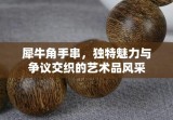 犀牛角手串，独特魅力与争议交织的艺术品风采