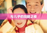 与儿子的同眠之夜，离婚多年后的回忆与感悟