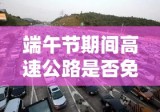 端午节期间高速公路是否免收过路费？政策解读与背景探讨