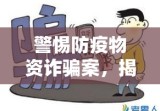 警惕防疫物资诈骗案，揭示骗局，社会警醒之声