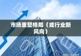 上海楼市新政引领市场重塑格局，行业新风向塑造未来