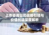 上市咨询公司战略引领与价值创造深度解析