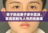 男子胁迫妻子家中卖淫，家庭悲剧与人性的扭曲揭秘