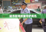 城管与警察，城市管理的双重守护角色