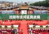 沈阳市沈河区民政局，民生服务的坚实后盾力量