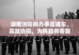 湖南消防网办事直通车，高效协同，为民服务零距离