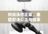 刑诉法修正案，重塑司法公正与效率的里程碑事件