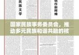 国家民族事务委员会，推动多元民族和谐共融的核心力量