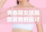 青春期女孩胸部发育的探讨与解析