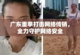 广东重拳打击网络传销，全力守护网络安全