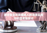 律师会见犯罪嫌疑人的法律实践与伦理考量探讨