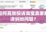 如何高效投诉淘宝卖家解决纠纷问题？