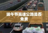 关于中国节假日高速公路免费政策的探讨，端午节高速公路是否免费？