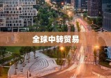 全球中转贸易，纽带连接供应链，桥梁助力发展