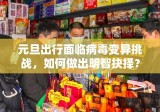 元旦出行面临病毒变异挑战，如何做出明智抉择？