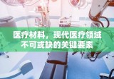 医疗材料，现代医疗领域不可或缺的关键要素