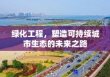 绿化工程，塑造可持续城市生态的未来之路