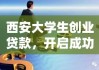 西安大学生创业贷款，开启成功之门的金钥匙通道