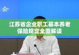 江苏省企业职工基本养老保险规定全面解读