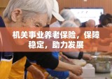 机关事业养老保险，保障稳定，助力发展