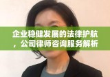 企业稳健发展的法律护航，公司律师咨询服务解析