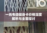 一兆韦德健身卡价格深度解析与全面探讨