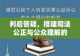 判后答疑，搭建司法公正与公众理解的桥梁