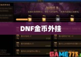 DNF金币外挂盛行，游戏内外影响与深度探讨