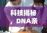 科技揭秘，DNA亲子鉴定探寻血缘真情验证之路