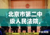 北京市第二中级人民法院，司法公正的有力保障者