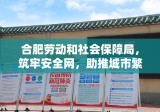 合肥劳动和社会保障局，筑牢安全网，助推城市繁荣发展