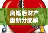 离婚后财产重新分配解析，离婚财产分割规定解读