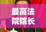 最高法院院长，司法公正与权威的守护者