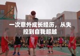 一次意外成长经历，从失控到自我超越