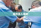 超市杀人罪犯被判死刑，正义的最终审判时刻来临