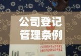 公司登记管理条例，规范企业注册，助力市场繁荣发展