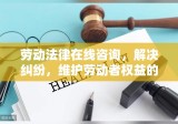 劳动法律在线咨询，解决纠纷，维护劳动者权益的利器