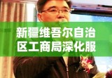 新疆维吾尔自治区工商局深化服务助力经济发展提速增效