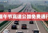 端午节高速公路免费通行解析，政策解读与路况详解