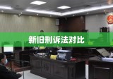 新旧刑诉法对比，差异、变革与司法公正深度解读