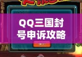 QQ三国封号申诉攻略及注意事项全解析