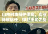 山东刑事辩护律师，专业铸就信任，捍卫正义之战